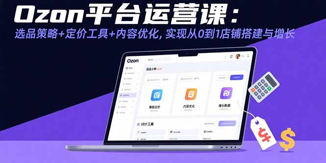 Ozon平台运营课：选品策略+定价工具+内容优化，实现从0到1店铺搭建与增长-卓别林资源社