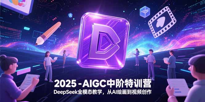 2025-AIGC中阶特训营，DeepSeek全模态教学，从AI绘画到视频创作-卓别林资源社