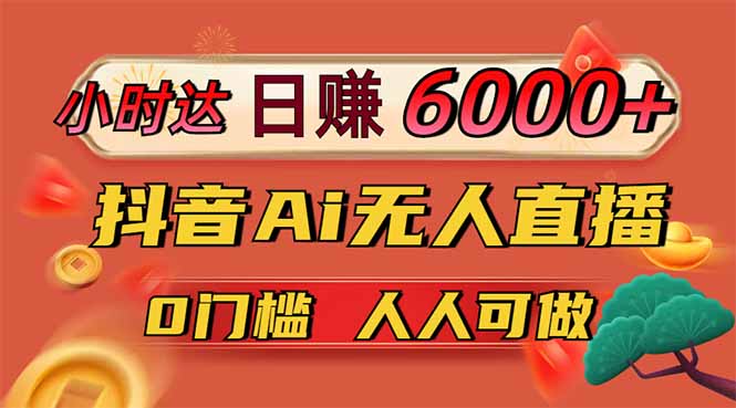 日赚6000+！抖音Ai无人直播躺赚新风口，0门槛吃官方亿级流量！-卓别林资源社