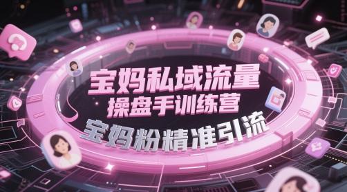 宝妈私域流量操盘手训练营，宝妈粉精准引流-卓别林资源社