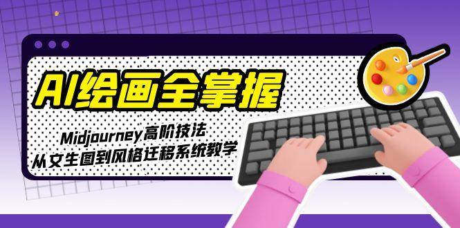 AI绘画全掌握：Midjourney高阶技法，从文生图到风格迁移系统教学-卓别林资源社