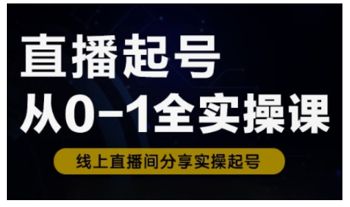 直播起号从0-1全实操课，新人0基础快速入门，0-1阶段流程化学习-卓别林资源社