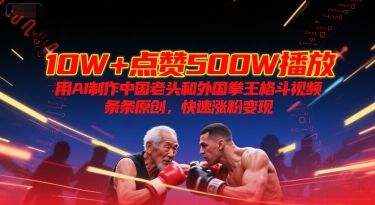 10W+点赞500W播放，用AI制作中国老头和外国拳王格斗视频，条条原创，快速涨粉变现-卓别林资源社