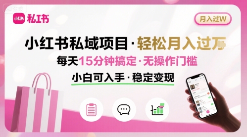 小红书私域项目 月入过W非常轻松 每天15分钟即可搞定，无任何操作门槛，小白可入手-卓别林资源社