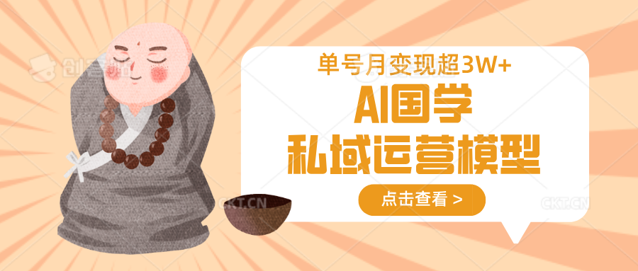 AI国学私域运营模型，无成本、变现快、周期短、持续性强，单号月变现3w+-卓别林资源社