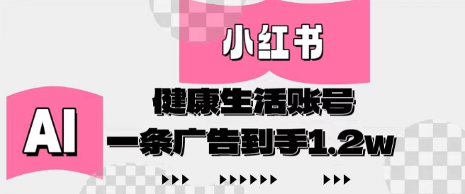 小红书AI健康生活账号，作品制作简单好变现，一条广告到手1.2w-卓别林资源社