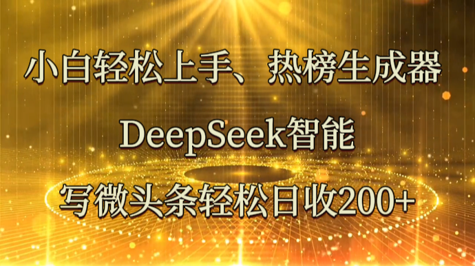 小白轻松上手、热榜生成器 DeepSeek智能写微头条轻松日收200+-卓别林资源社
