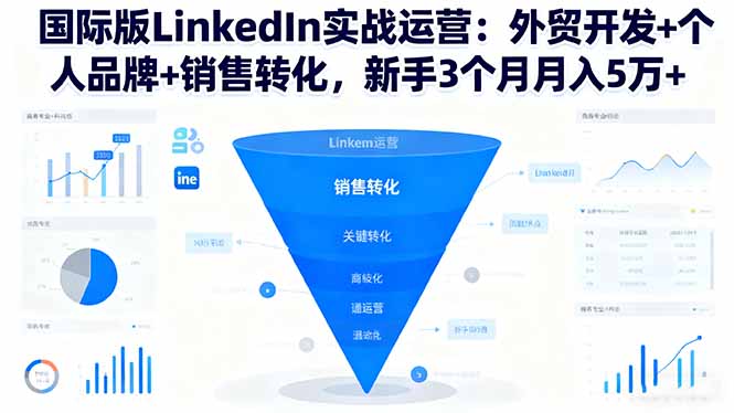 国际版LinkedIn实战运营：外贸开发+个人品牌+销售转化，新手3个月月入5万+-卓别林资源社