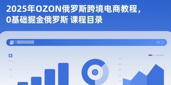 2025年OZON俄罗斯跨境电商教程,0基础掘金俄罗斯-卓别林资源社