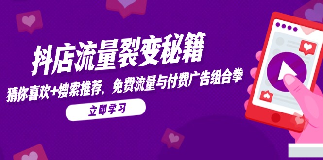 抖店流量裂变秘籍，猜你喜欢，搜索推荐，免费流量与付费广告组合拳-卓别林资源社