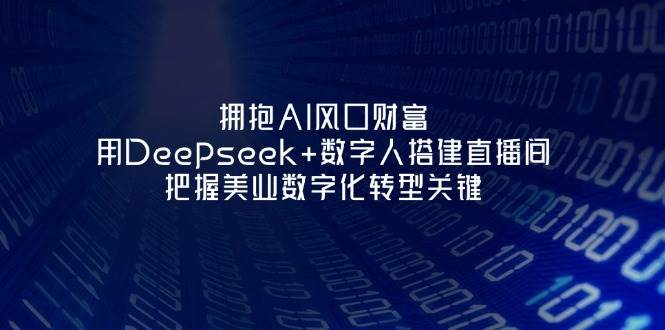 拥抱AI风口财富：用Deepseek+数字人搭建直播间，把握美业数字化转型关键-卓别林资源社