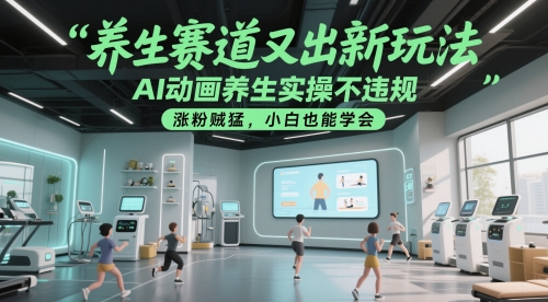 养生赛道又出新玩法，AI动画养生实操不违规，涨粉贼猛，小白也能学会-卓别林资源社