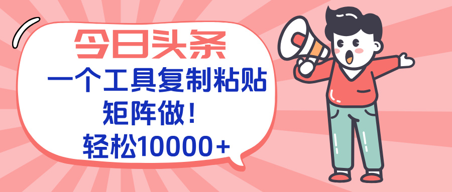 今日头条最新玩法，一个工具复制黏贴，矩阵去做10000+-卓别林资源社