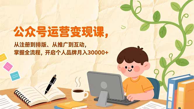 公众号运营变现课，从注册到排版、从推广到互动，掌握全流程，开启个人品牌月入30000+-卓别林资源社