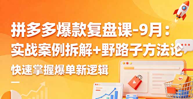拼多多爆款复盘课-9月：实战案例拆解+野路子方法论，快速掌握爆单新逻辑-卓别林资源社