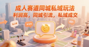 成人赛道同城私域玩法，利润高，同城引流，私域成交-卓别林资源社