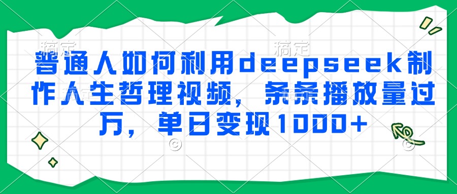 普通人如何利用deepseek制作人生哲理视频，条条播放量过万，单日变现1000+-卓别林资源社