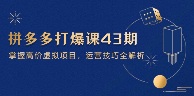 拼多多打爆课第 43 期，掌握高价虚拟项目，运营技巧全解析(15节-卓别林资源社