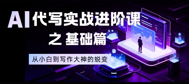AI代写实战进阶课之基础篇,从小白到写作大神的蜕变【揭秘】-卓别林资源社