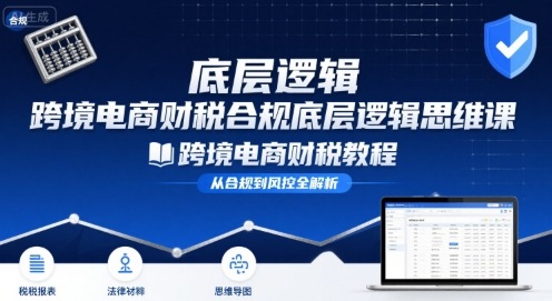 跨境电商财稅合规底层逻辑思维课-跨境电商财税教程-卓别林资源社
