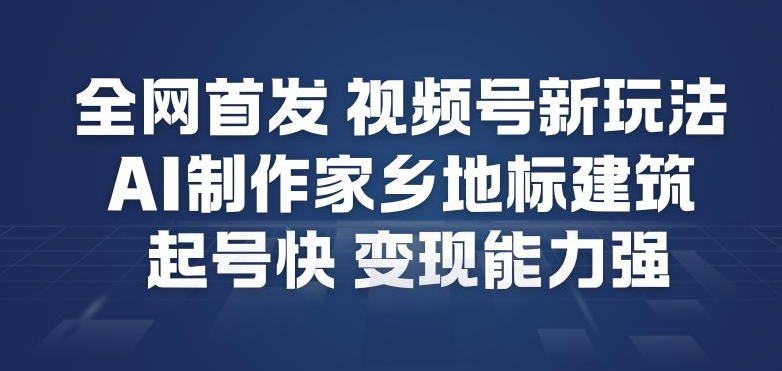 全网首发,视频号新玩法,AI制作家乡地标建筑,起号快,变现能力强-卓别林资源社
