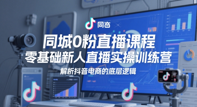 同城0粉直播课程，零基础新人直播实操训练营，解析抖音电商的底层逻辑-卓别林资源社