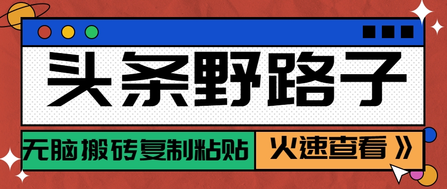 头条野路子玩法之相亲赛道，无脑搬砖复制粘贴，单账号日稳定300+保姆级教程-卓别林资源社