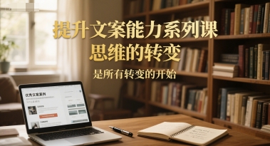 提升文案能力系列课，思维的转变，是所有转变的开始-卓别林资源社