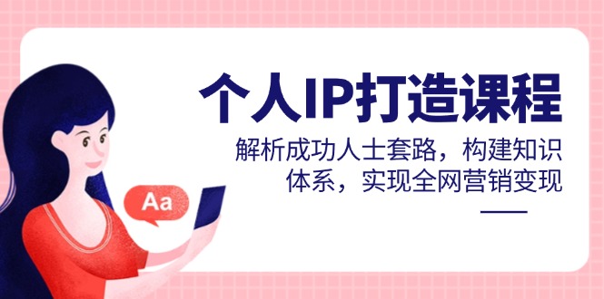 个人IP打造课程，解析成功人士套路，构建知识体系，实现全网营销变现-卓别林资源社