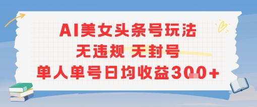 AI美女头条号玩法无违规无封号单人单号日均收益3张-卓别林资源社