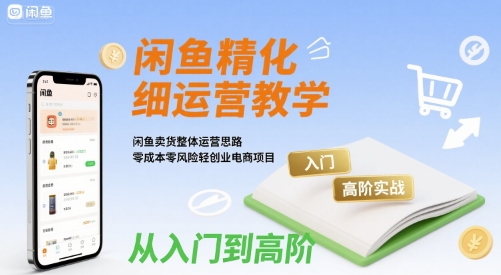 闲鱼精细化运营入门+高阶实战教学，闲鱼卖货整体运营思路，零成本零风险轻创业电商项目-卓别林资源社