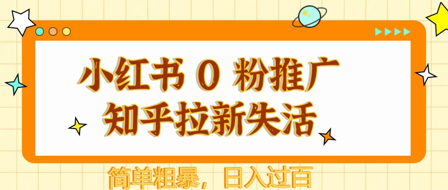 小红书 0 粉推广知乎拉新失活，简单粗暴，日入过百-卓别林资源社