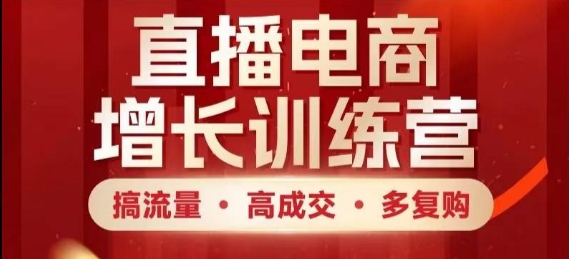 直播电商增长训练营，搞流量·高成交·多复购，快速上手有思路-卓别林资源社