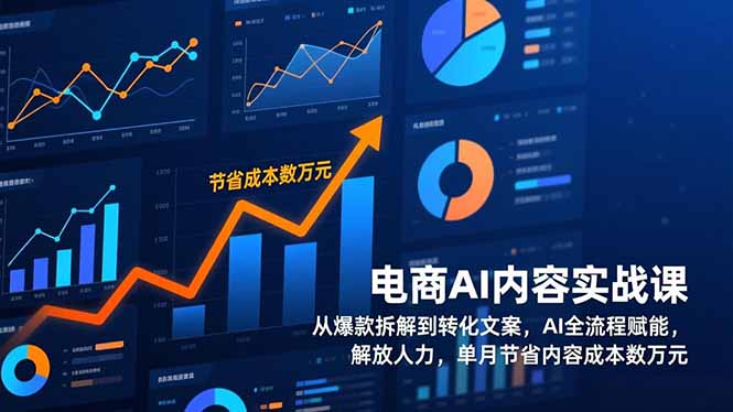 电商AI内容实战课，从爆款拆解到转化文案，AI全流程赋能，解放人力，单月节省内容成本数万元-卓别林资源社