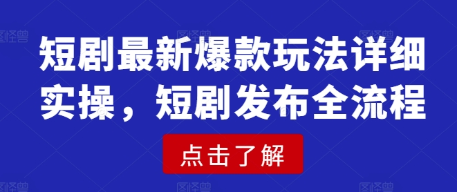 短剧最新爆款玩法详细实操，短剧发布全流程-卓别林资源社