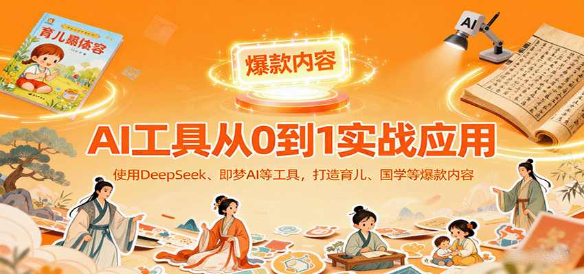 AI工具实战应用，零基础使用DeepSeek、即梦AI等打造育儿、国学等可变现的爆款作品-卓别林资源社