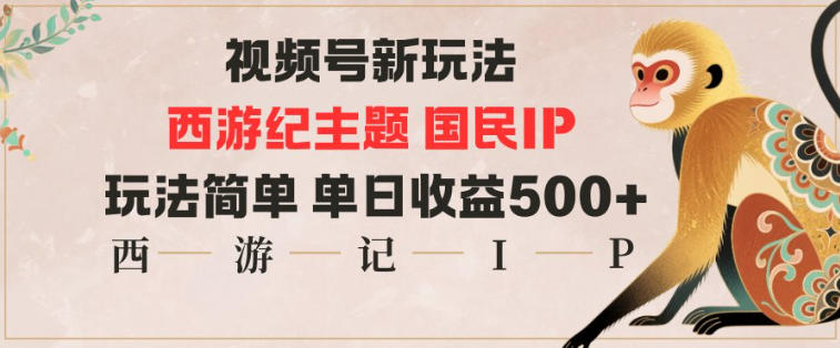 视频号分成新玩法，西游记主题国民IP，玩法简单，单日收益多张-卓别林资源社