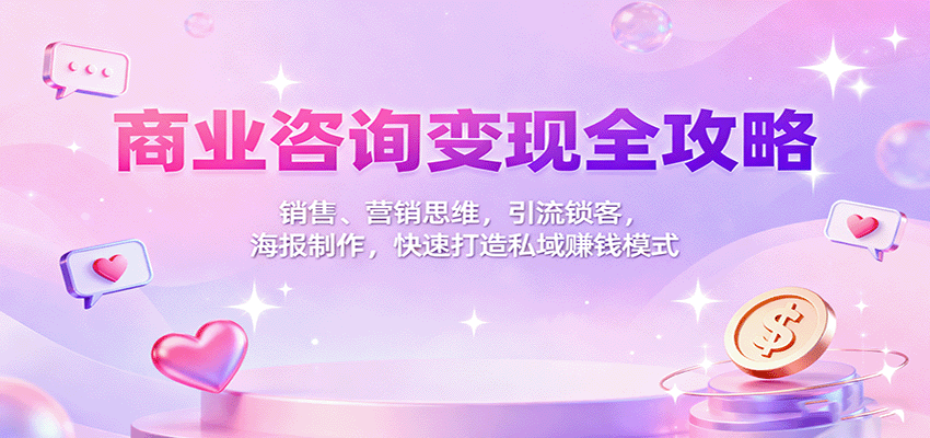 商业咨询变现全攻略：销售、营销思维，引流锁客，海报制作，快速打造私域赚钱模式-卓别林资源社