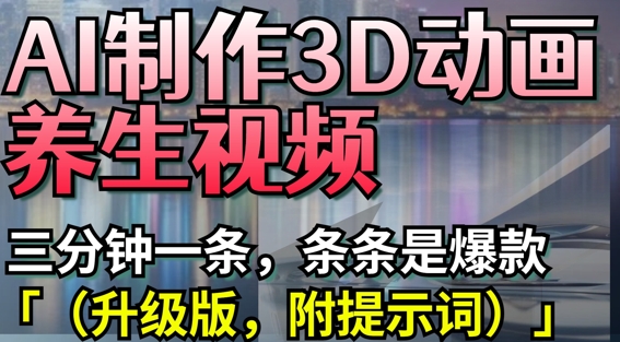 AI制作3D动画养生视频，三分钟一条，条条是爆款(升级版，附提示词)-卓别林资源社