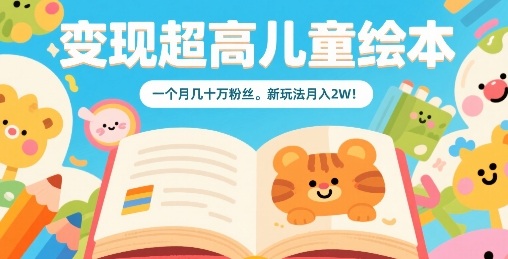 变现超高儿童绘本，一个月几十万粉丝，新玩法月入2W-卓别林资源社