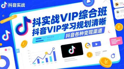 抖音实战VIP综合班，抖音VIP学习规划请晰抖音各种变现渠道-卓别林资源社