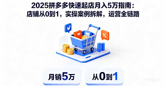 2025拼多多快速起店月入5万指南：店铺从0到1，实操案例拆解，运营全链路-卓别林资源社