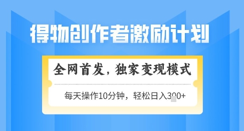 得物创作者激励，独家变现模式，轻松上手，日入3张+可矩阵，可放大【揭秘】-卓别林资源社