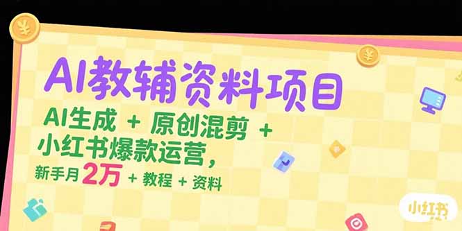 AI教辅资料项目，AI生成+原创混剪+小红书爆款运营，新手月入2万+教程+资料-卓别林资源社