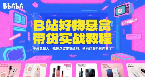 B站好物悬赏带货实战教程，平台流量大，抓住这波带货红利，别再盯着抖音内卷了-卓别林资源社
