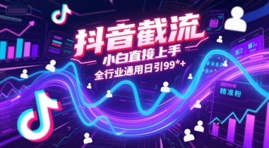 抖音截流，小白直接上手，全行业通用日引99+精准粉【揭秘】-卓别林资源社