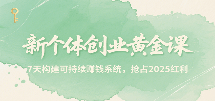 新个体创业黄金课，7天构建可持续赚钱系统，抢占2025红利-卓别林资源社