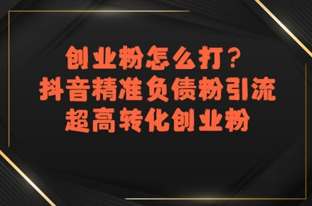 创业粉怎么打？抖音精准负债粉引流，超高转化创业粉-卓别林资源社