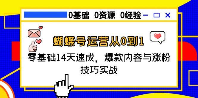 蝴蝶号运营从0到1，零基础14天速成，爆款内容与涨粉技巧实战-卓别林资源社