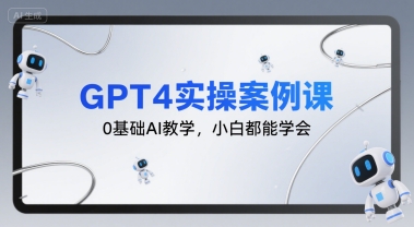 GPT4实操案例课，0基础AI教学，小白都能学会-卓别林资源社